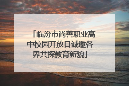 临汾市尚善职业高中校园开放日诚邀各界共探教育新貌