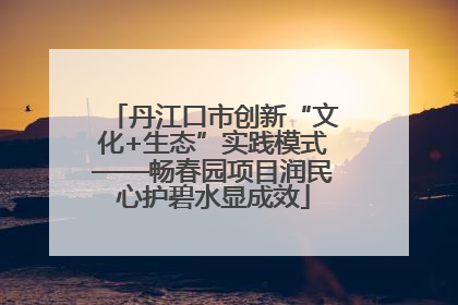 丹江口市创新“文化+生态”实践模式——畅春园项目润民心护碧水显成效