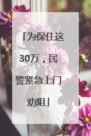 为保住这30万，民警紧急上门劝阻