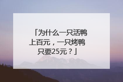 为什么一只活鸭上百元，一只烤鸭只要25元？
