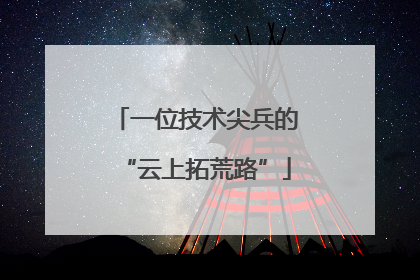 一位技术尖兵的“云上拓荒路”