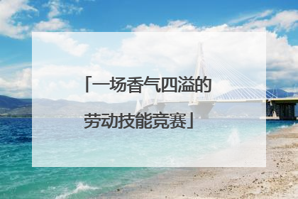 一场香气四溢的劳动技能竞赛