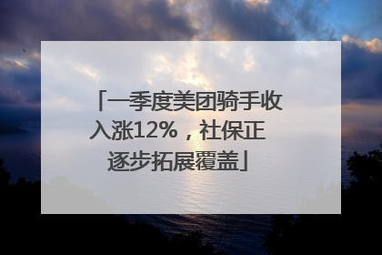 一季度美团骑手收入涨12%，社保正逐步拓展覆盖