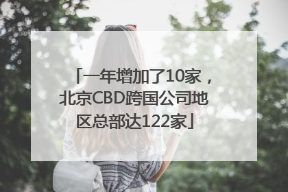 一年增加了10家，北京CBD跨国公司地区总部达122家