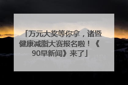 万元大奖等你拿，诸暨健康减脂大赛报名啦！《90早新闻》来了