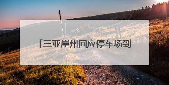 三亚崖州回应停车场到景区入口接驳收费10元：可选择自行前往