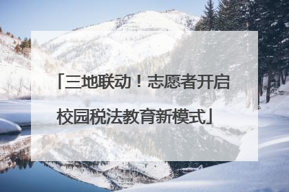 三地联动！志愿者开启校园税法教育新模式
