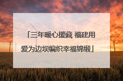 三年暖心援藏 福建用爱为边坝编织幸福锦缎