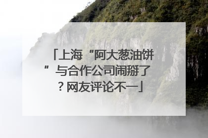上海“阿大葱油饼”与合作公司闹掰了？网友评论不一