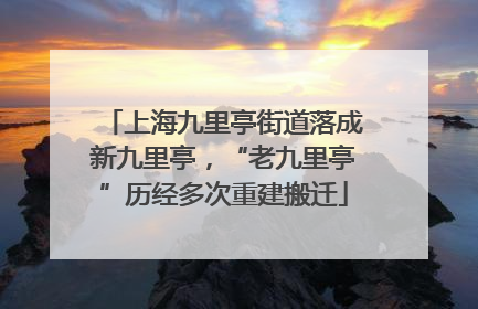 上海九里亭街道落成新九里亭，“老九里亭”历经多次重建搬迁