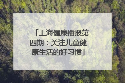 上海健康播报第四期：关注儿童健康生活的好习惯