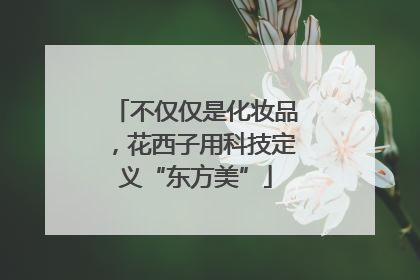 不仅仅是化妆品，花西子用科技定义“东方美”
