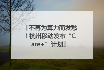不再为算力而发愁！杭州移动发布“Care+”计划