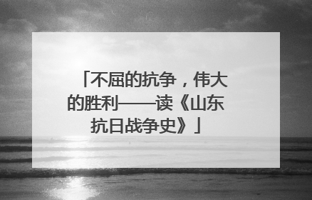 不屈的抗争，伟大的胜利——读《山东抗日战争史》
