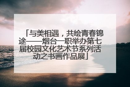 与美相遇，共绘青春锦途——烟台一职举办第七届校园文化艺术节系列活动之书画作品展