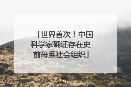 世界首次！中国科学家确证存在史前母系社会组织