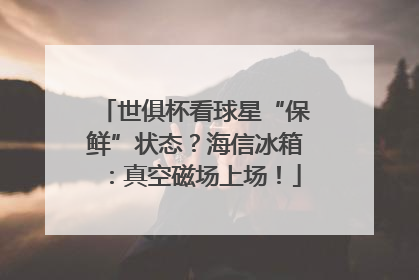 世俱杯看球星“保鲜”状态？海信冰箱：真空磁场上场！