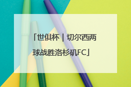 世俱杯｜切尔西两球战胜洛杉矶FC