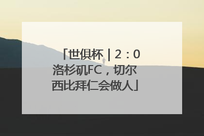 世俱杯｜2：0洛杉矶FC，切尔西比拜仁会做人
