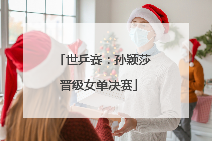 世乒赛：孙颖莎晋级女单决赛