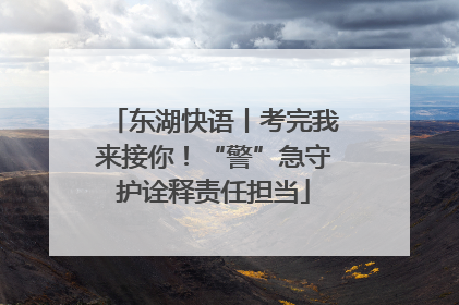 东湖快语丨考完我来接你！“警”急守护诠释责任担当
