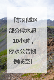 东阳城区部分停水超10小时，停水公告惯例成空