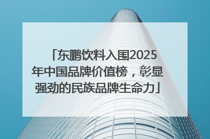东鹏饮料入围2025年中国品牌价值榜，彰显强劲的民族品牌生命力