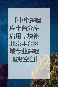 中华遗嘱库丰台分库启用，填补北京丰台区域专业遗嘱服务空白