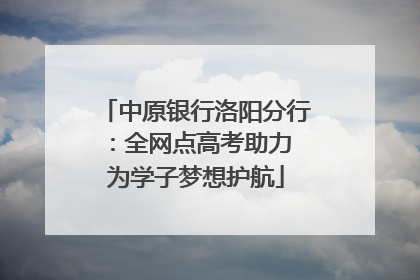 中原银行洛阳分行：全网点高考助力 为学子梦想护航