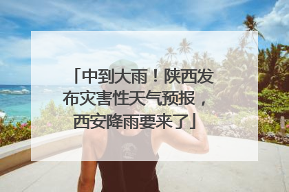 中到大雨！陕西发布灾害性天气预报，西安降雨要来了
