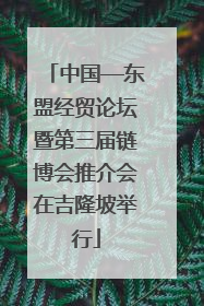 中国—东盟经贸论坛暨第三届链博会推介会在吉隆坡举行