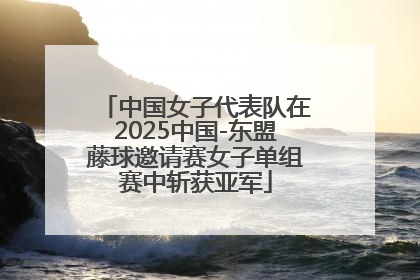 中国女子代表队在2025中国-东盟藤球邀请赛女子单组赛中斩获亚军