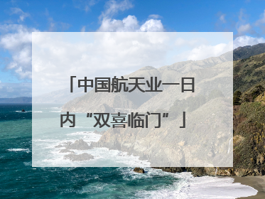 中国航天业一日内“双喜临门”