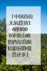 中国首位无氧登顶14座8000米级山峰的西安高陵姑娘何静载誉还乡