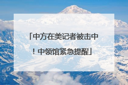 中方在美记者被击中！中领馆紧急提醒
