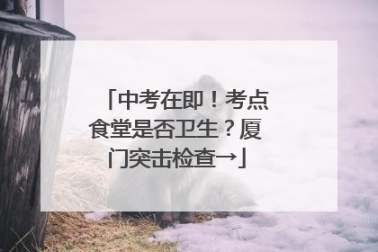 中考在即！考点食堂是否卫生？厦门突击检查→