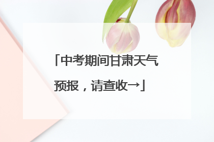 中考期间甘肃天气预报，请查收→