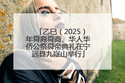 乙巳（2025）年舜裔舜商、华人华侨公祭舜帝典礼在宁远县九嶷山举行