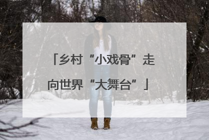 乡村“小戏骨”走向世界“大舞台”