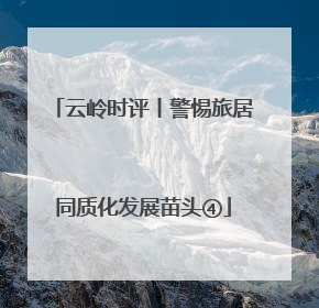 云岭时评丨警惕旅居同质化发展苗头④