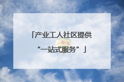 产业工人社区提供“一站式服务”