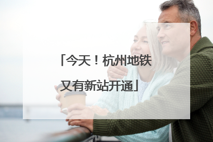 今天！杭州地铁又有新站开通