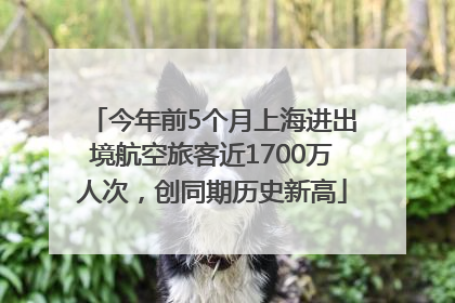 今年前5个月上海进出境航空旅客近1700万人次，创同期历史新高