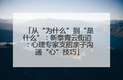 从“为什么”到“是什么”：新泰青云街道：心理专家支招亲子沟通“心”技巧