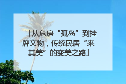 从危房“孤岛”到挂牌文物，传统民居“来其美”的变美之路