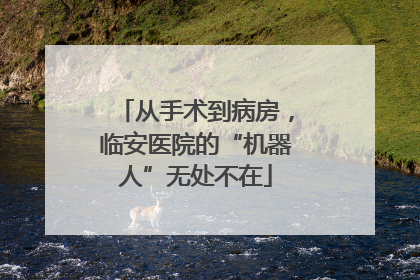 从手术到病房，临安医院的“机器人”无处不在