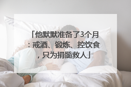 他默默准备了3个月：戒酒、锻炼、控饮食，只为捐髓救人