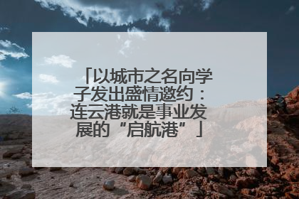以城市之名向学子发出盛情邀约：连云港就是事业发展的“启航港”