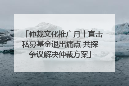 仲裁文化推广月丨直击私募基金退出痛点 共探争议解决仲裁方案