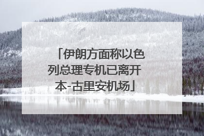 伊朗方面称以色列总理专机已离开本-古里安机场